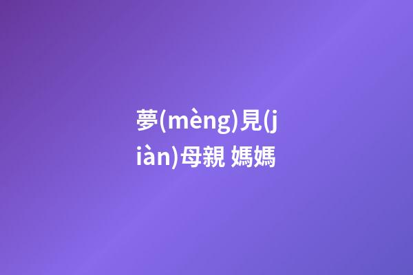 夢(mèng)見(jiàn)母親 媽媽